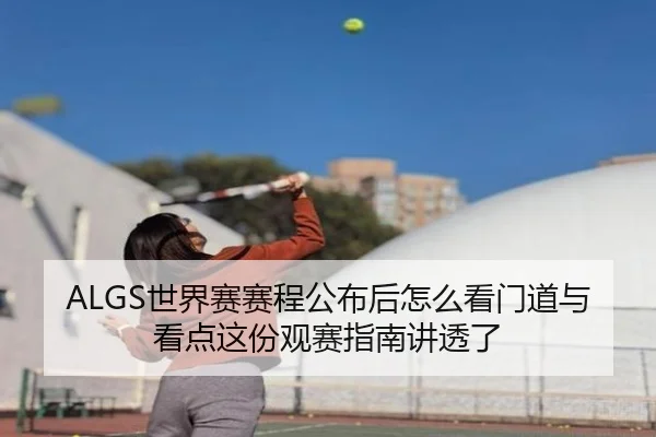 ALGS世界赛赛程公布后怎么看门道与看点这份观赛指南讲透了 | kaiyun